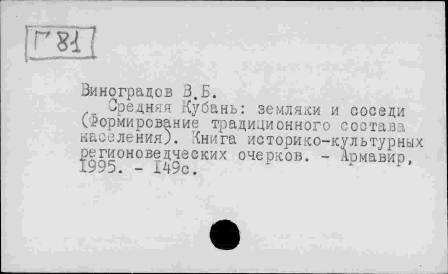 ﻿Виноградов В.Б.
, Средняя Кубань: земляки и соседи Сформирование традиционного состава населения;. Книга историко-культурных регионоведческих очерков. - Армавир,